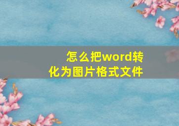 怎么把word转化为图片格式文件