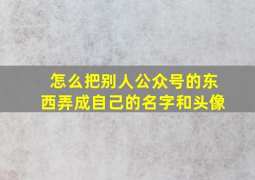 怎么把别人公众号的东西弄成自己的名字和头像