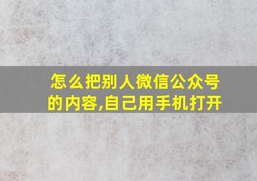 怎么把别人微信公众号的内容,自己用手机打开