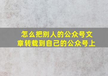 怎么把别人的公众号文章转载到自己的公众号上