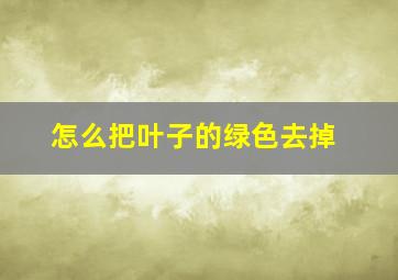 怎么把叶子的绿色去掉