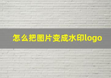 怎么把图片变成水印logo