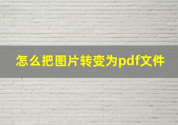 怎么把图片转变为pdf文件