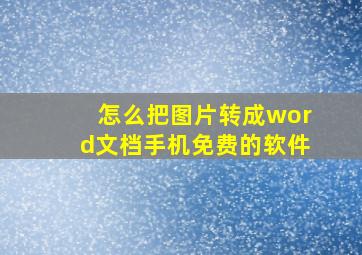 怎么把图片转成word文档手机免费的软件