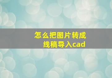 怎么把图片转成线稿导入cad