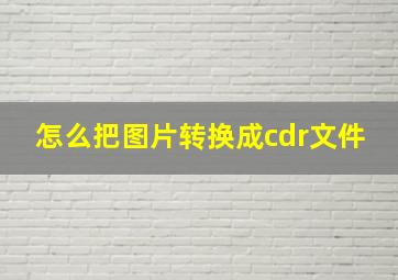 怎么把图片转换成cdr文件