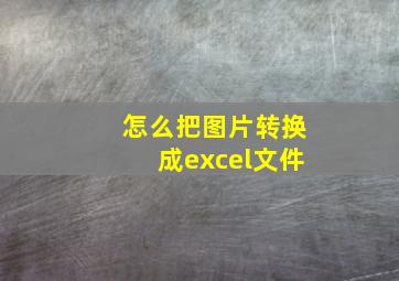 怎么把图片转换成excel文件