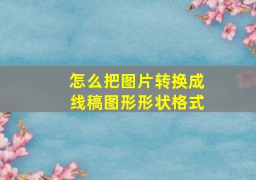 怎么把图片转换成线稿图形形状格式