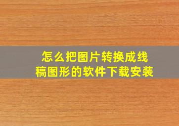 怎么把图片转换成线稿图形的软件下载安装