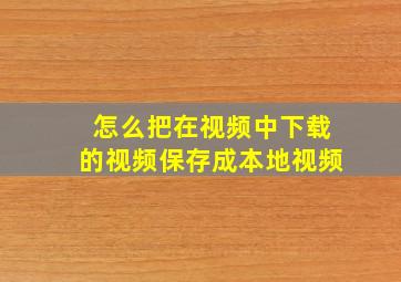 怎么把在视频中下载的视频保存成本地视频