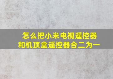 怎么把小米电视遥控器和机顶盒遥控器合二为一