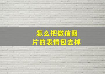 怎么把微信图片的表情包去掉