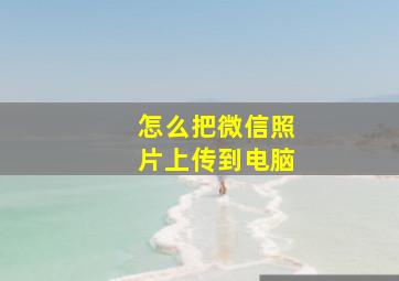 怎么把微信照片上传到电脑