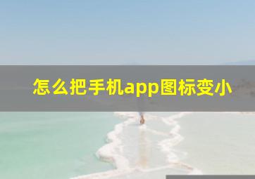 怎么把手机app图标变小