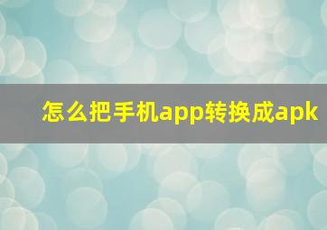 怎么把手机app转换成apk