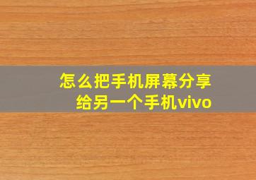 怎么把手机屏幕分享给另一个手机vivo