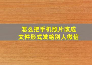 怎么把手机照片改成文件形式发给别人微信