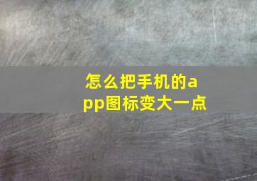 怎么把手机的app图标变大一点