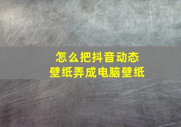 怎么把抖音动态壁纸弄成电脑壁纸