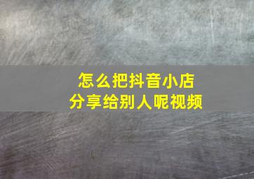 怎么把抖音小店分享给别人呢视频