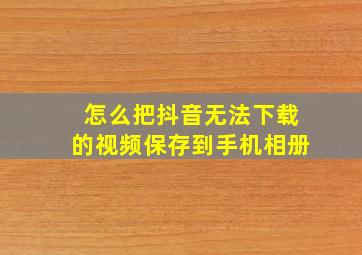 怎么把抖音无法下载的视频保存到手机相册