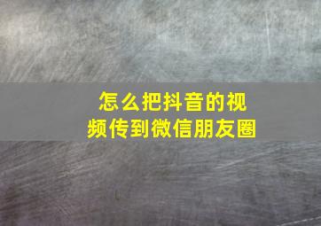 怎么把抖音的视频传到微信朋友圈