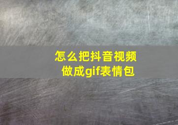 怎么把抖音视频做成gif表情包