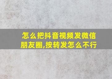 怎么把抖音视频发微信朋友圈,按转发怎么不行