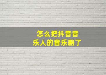 怎么把抖音音乐人的音乐删了