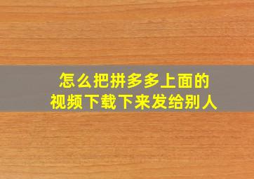 怎么把拼多多上面的视频下载下来发给别人