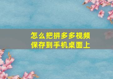 怎么把拼多多视频保存到手机桌面上