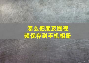 怎么把朋友圈视频保存到手机相册