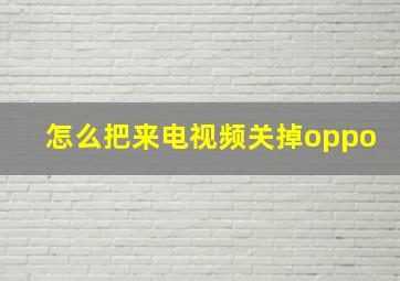 怎么把来电视频关掉oppo