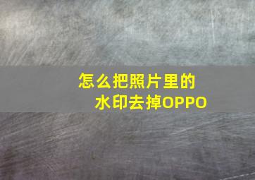 怎么把照片里的水印去掉OPPO