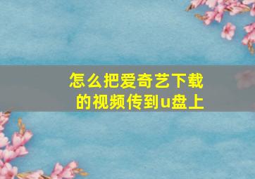 怎么把爱奇艺下载的视频传到u盘上