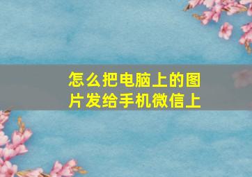 怎么把电脑上的图片发给手机微信上