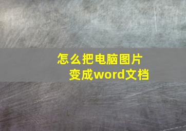 怎么把电脑图片变成word文档