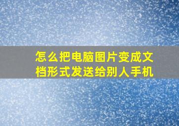 怎么把电脑图片变成文档形式发送给别人手机