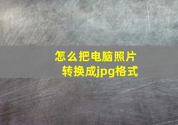 怎么把电脑照片转换成jpg格式