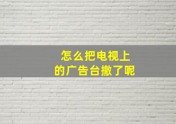 怎么把电视上的广告台撤了呢