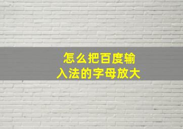 怎么把百度输入法的字母放大