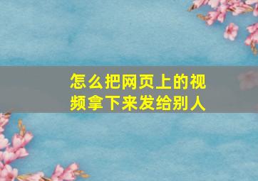 怎么把网页上的视频拿下来发给别人