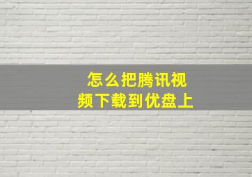 怎么把腾讯视频下载到优盘上