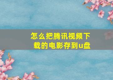 怎么把腾讯视频下载的电影存到u盘