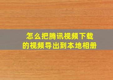 怎么把腾讯视频下载的视频导出到本地相册