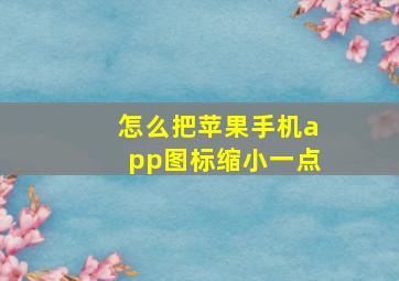 怎么把苹果手机app图标缩小一点