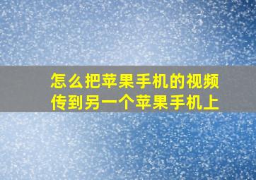 怎么把苹果手机的视频传到另一个苹果手机上