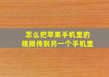 怎么把苹果手机里的视频传到另一个手机里