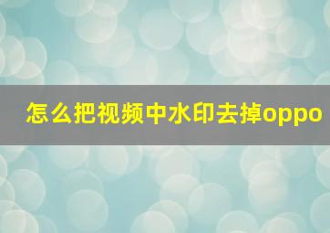 怎么把视频中水印去掉oppo