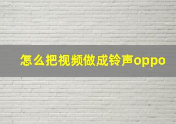 怎么把视频做成铃声oppo